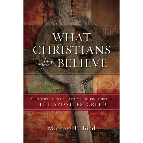 What Christians Ought to Believe: An Introduction to Christian Doctrine Through the Apostles' Creed - Hardcover
