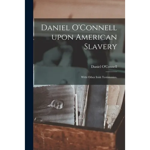 Daniel O'Connell Upon American Slavery: With Other Irish Testimonies. - Paperback