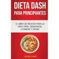 Dieta Dash Para Principiantes: El libro de recetas para la dieta Dash; desayunos, comidas y cenas - Paperback