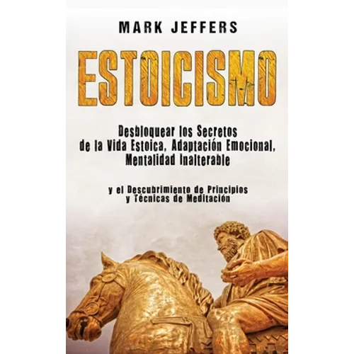 Estoicismo: Desbloquear los Secretos de la Vida Estoica, Adaptación Emocional, Mentalidad Inalterable y el Descubrimiento de Principios y Técnicas de - Hardcover