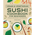 Vegan and Vegetarian Sushi Cookbook for Beginners: 50 Step-By-Step Recipes for Plant-Based Rolls - Paperback