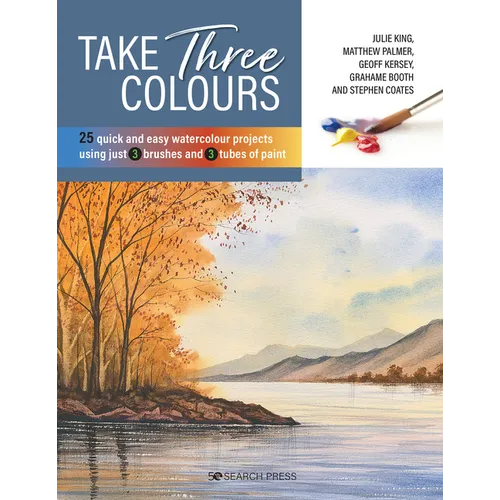 Take Three Colours: 25 Quick and Easy Watercolours Using 3 Brushes and 3 Tubes of Paint - Paperback