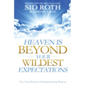 Heaven Is Beyond Your Wildest Expectations: Ten True Stories of Experiencing Heaven - Paperback