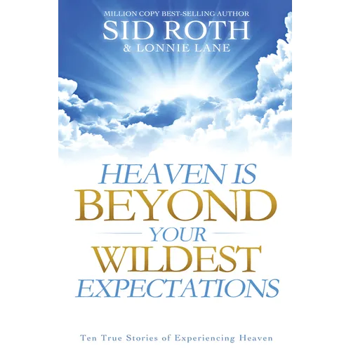 Heaven Is Beyond Your Wildest Expectations: Ten True Stories of Experiencing Heaven - Paperback