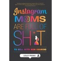 Instagram Moms are Full of Sh*t: To Hell With Mom Shaming - Hardcover