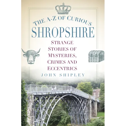 The A-Z of Curious Shropshire: Strange Stories of Mysteries, Crimes and Eccentrics - Paperback