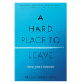 A Hard Place to Leave: Stories from a Restless Life - Hardcover