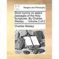 Short hymns on select passages of the Holy Scriptures. By Charles Wesley, ... Volume 2 of 2 - Paperback