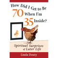 How Did I Get to Be 70 When I'm 35 Inside?: Spiritual Surprises of Later Life - Hardcover