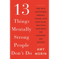 13 Things Mentally Strong People Don't Do: Take Back Your Power, Embrace Change, Face Your Fears, and Train Your Brain for Happiness and Success - Hardcover
