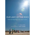 Our Lady of the Rock: Vision and Pilgrimage in the Mojave Desert - Paperback