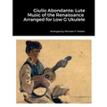 Giulio Abondante: Lute Music of the Renaissance Arranged for Low G Ukulele - Paperback