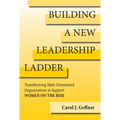 Building a New Leadership Ladder: Transforming Male-Dominated Organizations to Support Women on the Rise - Hardcover