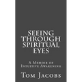 Seeing Through Spiritual Eyes: A Memoir of Intuitive Awakening - Paperback