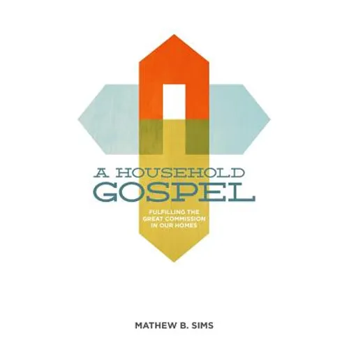 A Household Gospel: Fulfilling the Great Commission in Our Homes - Paperback