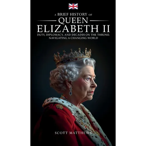 A Brief History of Queen Elizabeth II - Duty, Diplomacy, and Decades on the Throne: Navigating a Changing World - Hardcover