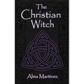 The Christian Witch: Beginners Guide to Christian Witchcraft and Ritualistic Magic - Paperback