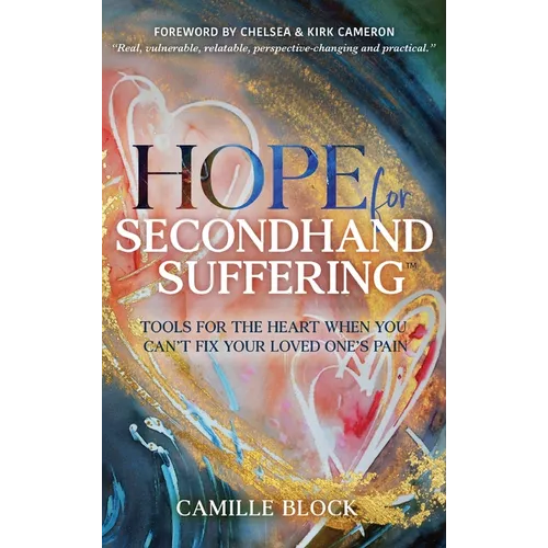 Hope For Secondhand Suffering: Tools For The Heart When You Can't Fix Your Loved One's Pain - Hardcover