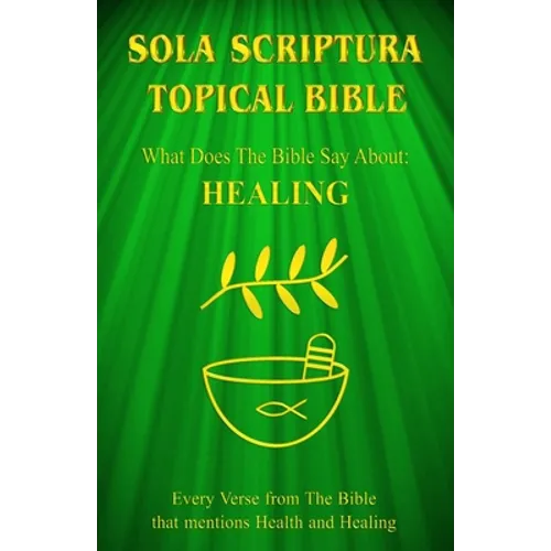 Sola Scriptura Topical Bible: What Does The Bible Say About Healing? - Paperback