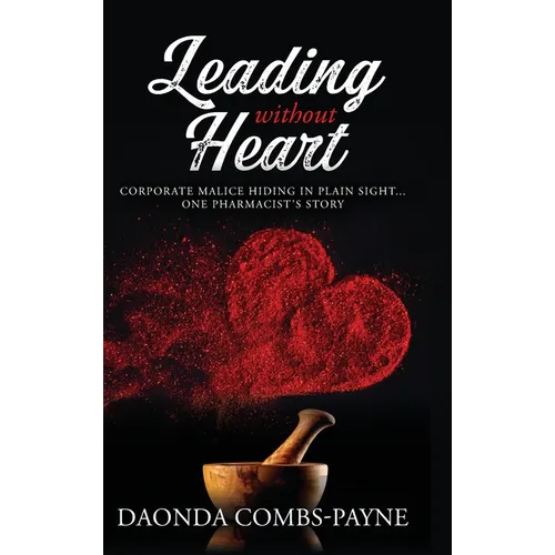 Leading Without Heart: Corporate Malice Hiding in Plain Sight . . . One Pharmacist's Story - Hardcover