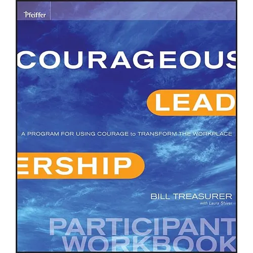 Courageous Leadership: A Program for Using Courage to Transform the Workplace Participant Workbook - Paperback