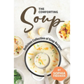 The Comforting Soup Cookbook: Delicious Collection of Soup Recipes - Paperback