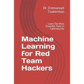 Machine Learning for Red Team Hackers: Learn The Most Powerful Tools in Cybersecurity - Paperback