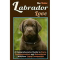 Labrador Love: A Comprehensive Guide to Care, Communication, and Adventures with Your Loyal Companion - From Labrador Retriever Origins to Training an - Paperback