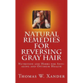 Natural Remedies for Reversing Gray Hair: Nutrition and Herbs for Anti-aging and Optimum Health - Paperback