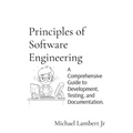 Principles of Software Engineering: A Comprehensive Guide to Development, Testing, and Documentation. - Paperback