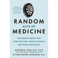 Random Acts of Medicine: The Hidden Forces That Sway Doctors, Impact Patients, and Shape Our Health - Hardcover