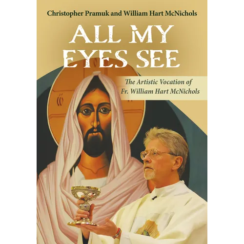 All My Eyes See: The Artistic Vocation of Fr. William Hart McNichols - Paperback