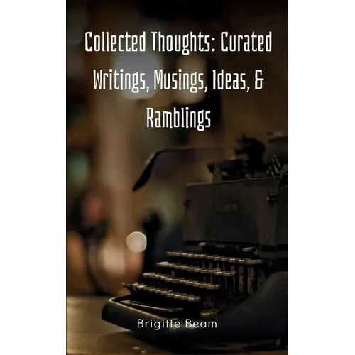 Collected Thoughts: Curated Writings, Musings, Ideas, & Ramblings - Paperback
