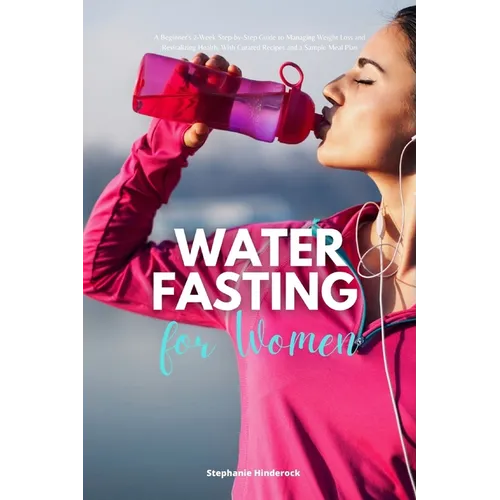 Water Fasting for Women: A Beginner's 2-Week Step-by-Step Guide to Managing Weight Loss and Revitalizing Health, with Curated Recipes and a Sample Mea - Paperback