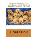 How to Understand and Train Your Golden Retriever Puppy or Dog - Paperback