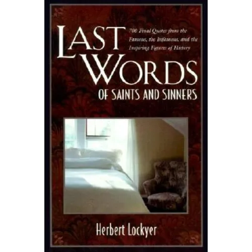 Last Words of Saints and Sinners: 700 Final Quotes from the Famous, the Infamous, and the Inspiring Figures of History - Paperback
