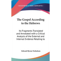 The Gospel According to the Hebrews: Its Fragments Translated and Annotated with a Critical Analysis of the External and Internal Evidence Relating to - Hardcover