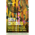 Birth Controlled: Selective Reproduction and Neoliberal Eugenics in South Africa and India - Paperback
