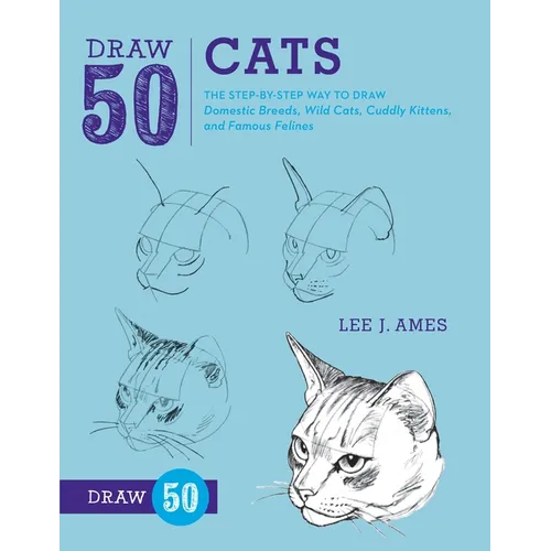 Draw 50 Cats: The Step-By-Step Way to Draw Domestic Breeds, Wild Cats, Cuddly Kittens, and Famous Felines - Paperback