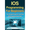 IOS Programming For Beginners: The Simple Guide to Learning IOS Programming Fast! - Paperback