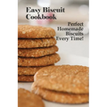 Easy Biscuit Cookbook: Perfect Homemade Biscuits Every Time!: Bakery Biscuit Recipe Book - Paperback