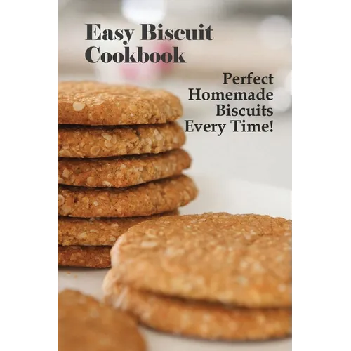 Easy Biscuit Cookbook: Perfect Homemade Biscuits Every Time!: Bakery Biscuit Recipe Book - Paperback