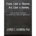 Think Like a Teacher, Act Like a Parent: Using the Power of Education to Increase Your Child's Life Opportunities - Paperback