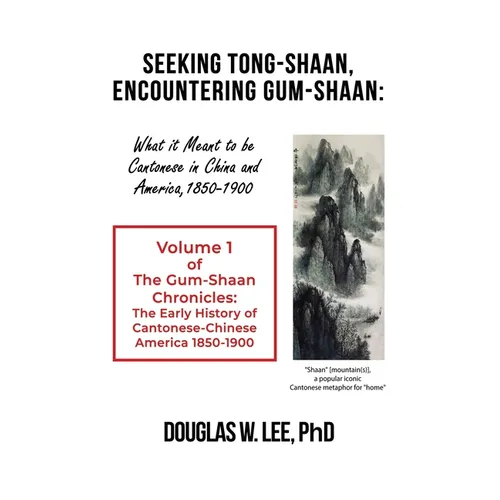 Seeking Tong-Shaan, Encountering Gum-Shaan: What it Meant to Be Cantonese in China and America, 1850-1900: The Gum-Shaan Chronicles: Volume 1 - Paperback