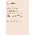 Abortion: Our Bodies, Their Lies, and the Truths We Use to Win - Hardcover