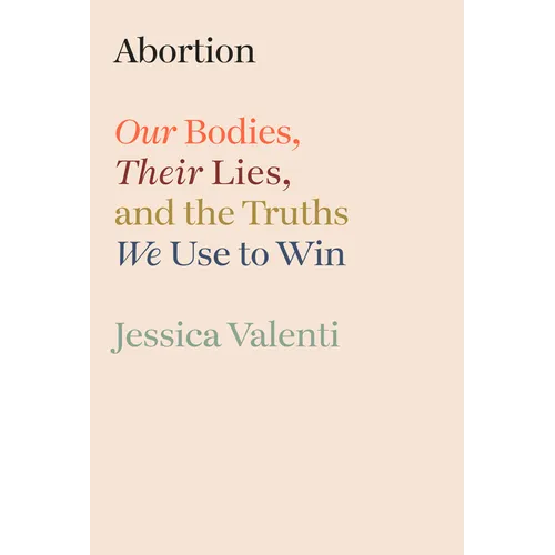 Abortion: Our Bodies, Their Lies, and the Truths We Use to Win - Hardcover