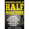 Beginner's Guide to Half Marathons: A Simple Step-By-Step Solution to Get You to the Finish Line in 12 Weeks! - Paperback