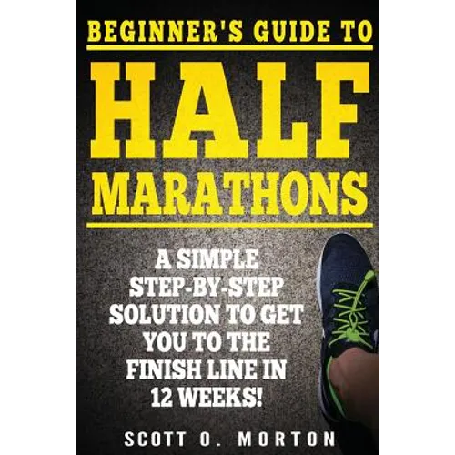 Beginner's Guide to Half Marathons: A Simple Step-By-Step Solution to Get You to the Finish Line in 12 Weeks! - Paperback