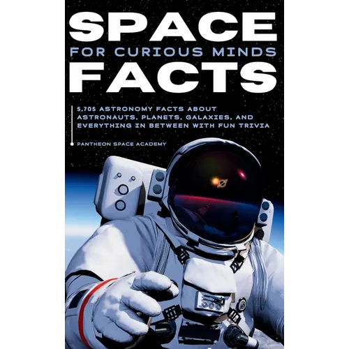 Space Facts for Curious Minds: 5,705 Astronomy Facts About Astronauts, Planets, Galaxies and Everything In Between with Fun Trivia - Hardcover