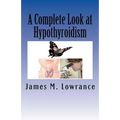A Complete Look at Hypothyroidism: Underactive Thyroid Symptoms and Treatments - Paperback